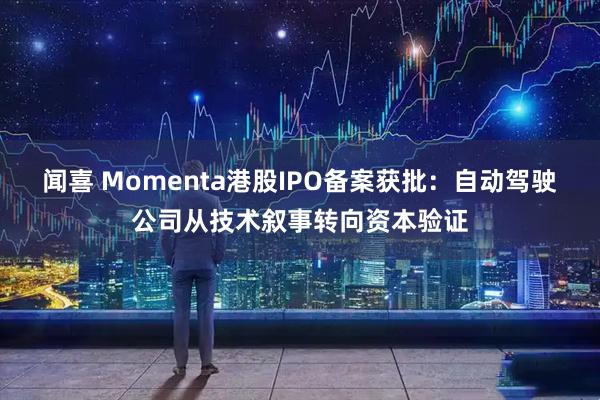 闻喜 Momenta港股IPO备案获批：自动驾驶公司从技术叙事转向资本验证