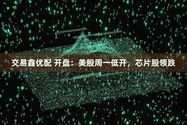 交易鑫优配 开盘：美股周一低开，芯片股领跌