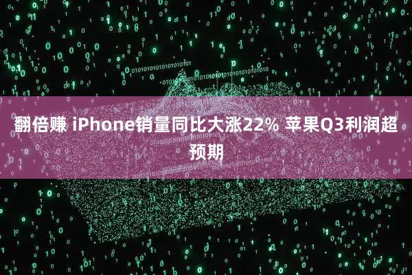 翻倍赚 iPhone销量同比大涨22% 苹果Q3利润超预期