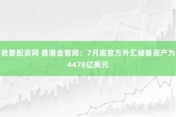 我要配资网 香港金管局：7月底官方外汇储备资产为4478亿美元